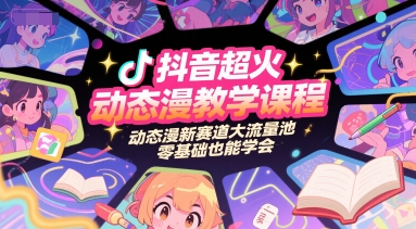 抖音超火动态漫教学课程，动态漫新赛道大流量池，零基础也能学会-928资源网
