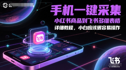 手机一键采集小红书商品到飞书多维表格，详细教程，小白应该很容易操作-928资源网