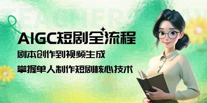 AIGC短剧全流程：剧本创作到视频生成，掌握单人制作短剧核心技术-928资源网