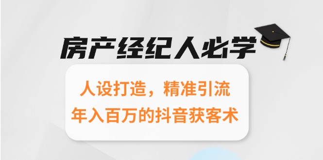 房产经纪人必学：人设打造，精准引流，年入百万的抖音获客术-928资源网