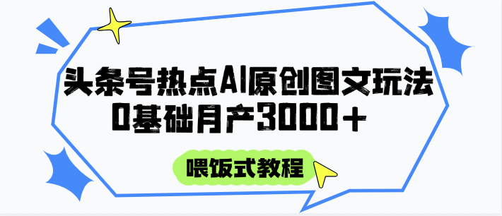 头条号热点AI图文攻略，喂饭式教程+0基础月产3000+-928资源网