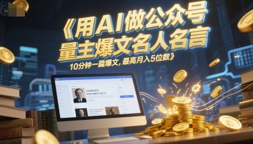 用AI做公众号流量主爆文名人名言，10分钟一篇爆文，最高月入5位数-928资源网