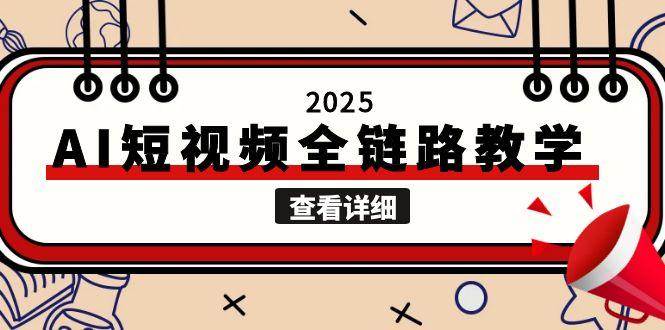 2025AI短视频全链路教学，文案图片视频生成，解决自媒体创作痛点-928资源网