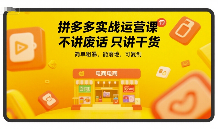 拼多多实战运营课，不讲废话只讲干货，简单粗暴，能落地，可复制-928资源网