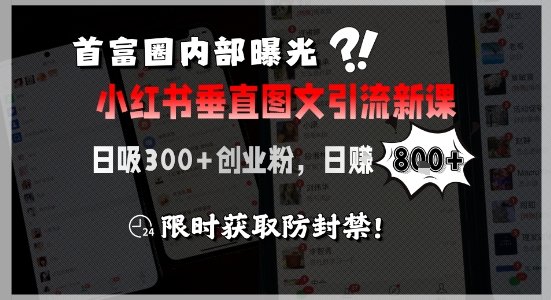首富圈内部曝光小红书垂直图文引流新课，日吸300+创业粉，日入8张+，限时获取防封禁-928资源网