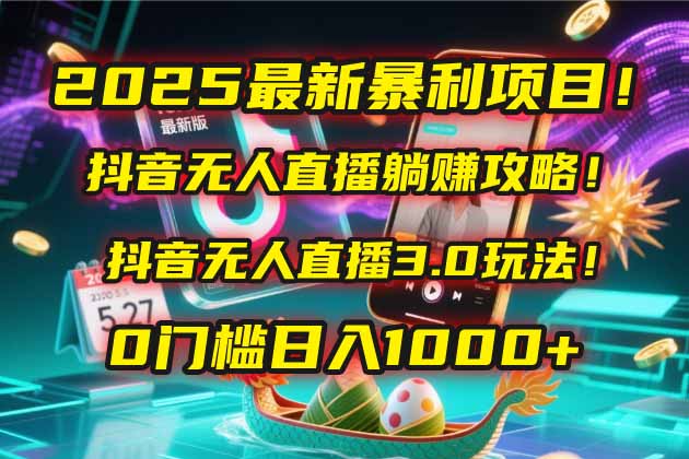 2025最新暴利项目！抖音无人直播躺赚攻略！抖音无人直播3.0玩法！0门槛…-928资源网