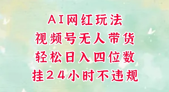 视频号无人直播带货，手机一挂自动爆单，AI网红玩法，带你解放双手，轻松日入四位数-928资源网