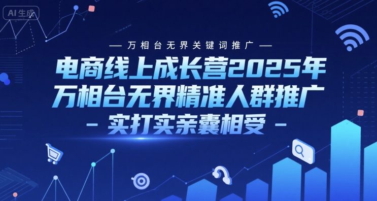 电商线上成长营2025年，万相台无界关键词推广-万相台无界精准人群推广-实打实亲囊相受-928资源网