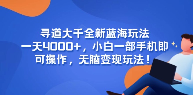 寻道大千全新蓝海玩法，一天4000+，小白一部手机即可操作，无脑变现玩法！-928资源网