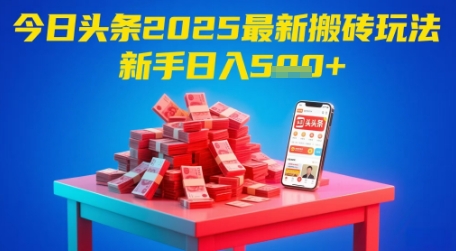 今日头条2025年最新搬砖玩法，新手也能轻松日入5张-928资源网