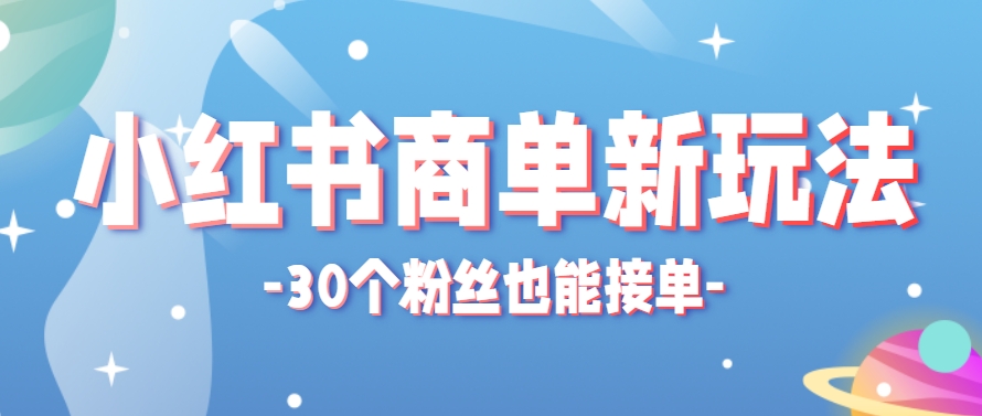 小红书商单新玩法，30个粉丝也能接单，一个月接三单赚了150+！适合新手小白操作-928资源网