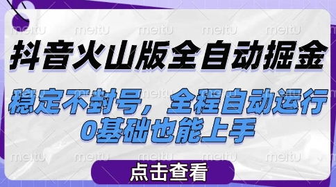 抖音火山版全自动掘金，稳定不封号，全程自动运行，可批量放大操作，0基础也能上手【揭秘】-928资源网