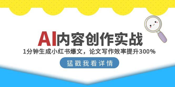 AI内容创作实战：1分钟生成小红书爆文，论文写作效率提升300%-928资源网
