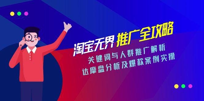 淘宝无界推广全攻略，关键词与人群推广解析，达摩盘分析及爆款案例实操-928资源网