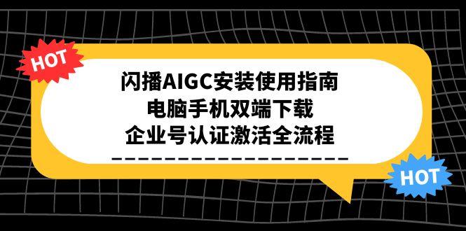 闪播AIGC安装使用指南，电脑手机双端下载，企业号认证激活全流程-928资源网