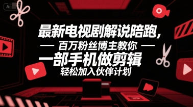 最新电视剧解说陪跑，百万粉丝博主教你一部手机做剪辑，轻松加入伙伴计划-928资源网