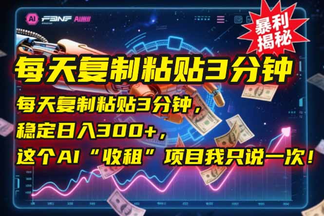 每天复制粘贴3分钟，稳定日入300+，这个AI“收租”项目我只说一次！-928资源网