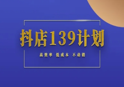 抖店139计划实录手册不动销起店实操方法论，高效率低成本不动销-928资源网