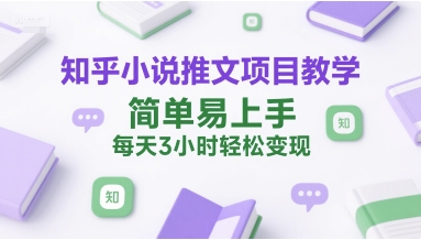 知乎小说推文项目教学，简单易上手，每天3小时轻松变现-928资源网
