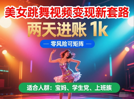 美女跳舞视频变现新套路，两天进账 1k，零风险可矩阵【揭秘】-928资源网