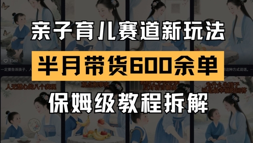 AI亲子育儿赛道新玩法，新号半个月带货600多单，保姆级教程拆解-928资源网