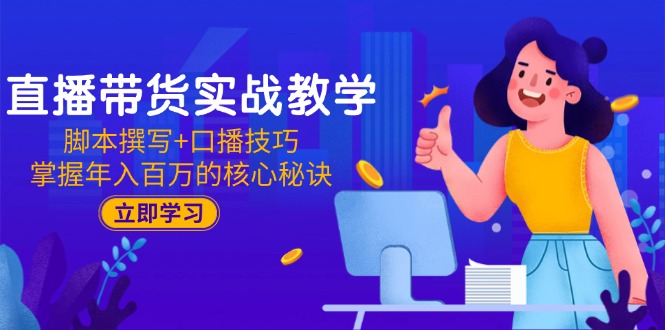 直播带货实战教学：脚本撰写+口播技巧，掌握年入百万的核心秘诀-928资源网