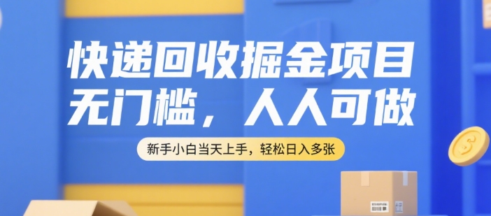 快递回收掘金项目，无门槛，人人可做，新手小白当天上手，轻松日入多张【揭秘】-928资源网