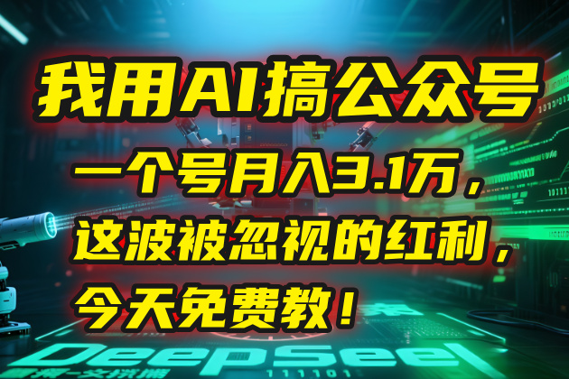 我用AI搞公众号，一个号月入3.1万，这波被忽视的红利，今天免费教！-928资源网
