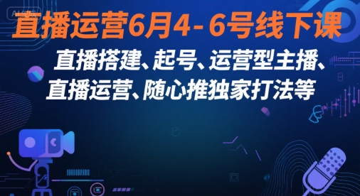 直播运营6月4-6号线下课，‬直播搭建、起号、运营型主播、直播运‬营、随心推独家打法等-928资源网