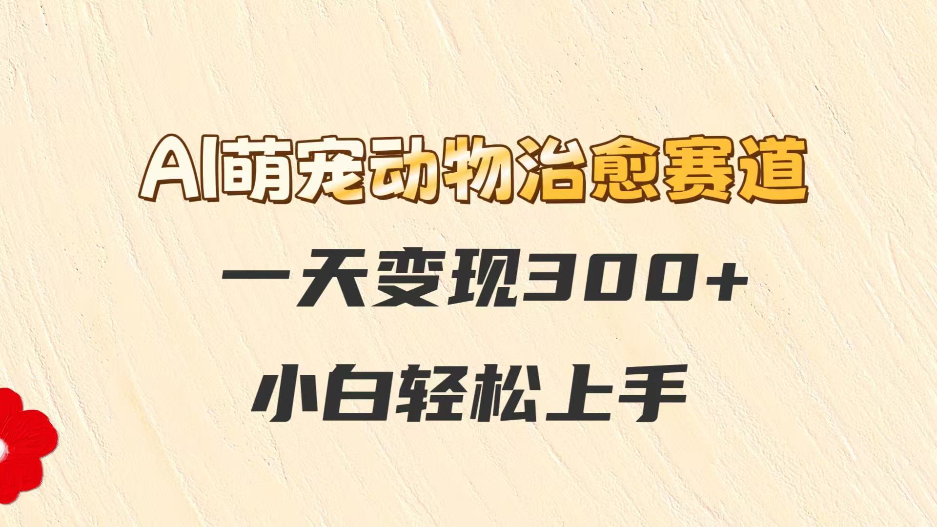 AI萌宠动物治愈赛道，一天变现300+，小白轻松上手-928资源网