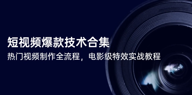 短视频爆款技术合集，热门视频制作全流程，电影级特效实战教程-928资源网
