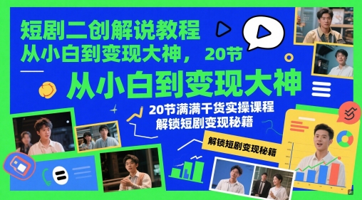 短剧二创解说教程，从小白到变现大神，20节满满干货实操课程，解锁短剧变现秘籍-928资源网