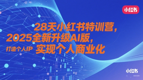28天小红书特训营，2025全新升级AI版，打造个人IP，实现个人商业化-928资源网