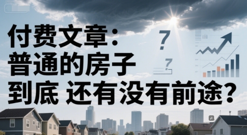 付费文章：普通的房子到底还有没有前途？-928资源网