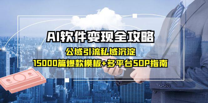 AI软件变现全攻略：公域引流私域沉淀，15000篇爆款模板+多平台SOP指南-928资源网