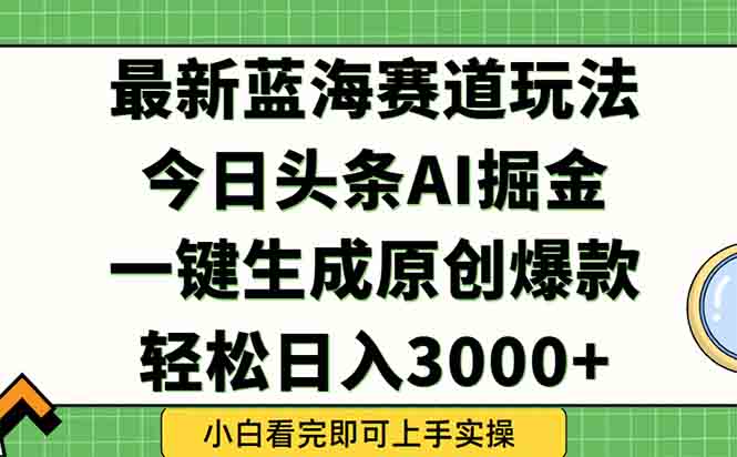 今日头条2025年最新蓝海玩法，一键生成爆款，轻松实现矩阵日入3000+-928资源网