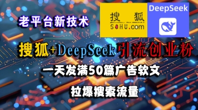 搜狐+DeepSeek引流创业粉，老平台新技术，一天发满50篇广告软文，拉爆搜索流量-928资源网