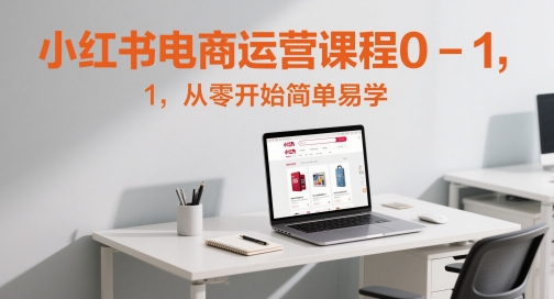 小红书电商运营课程0-1，从零开始简单易学-928资源网