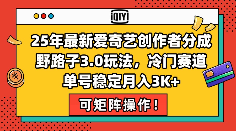 25年最新爱奇艺创作者分成野路子3.0玩法，冷门赛道，单号稳定月入3K+，…-928资源网