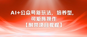 AI+公众号新玩法之培养型，可矩阵操作【附带项目教程】-928资源网