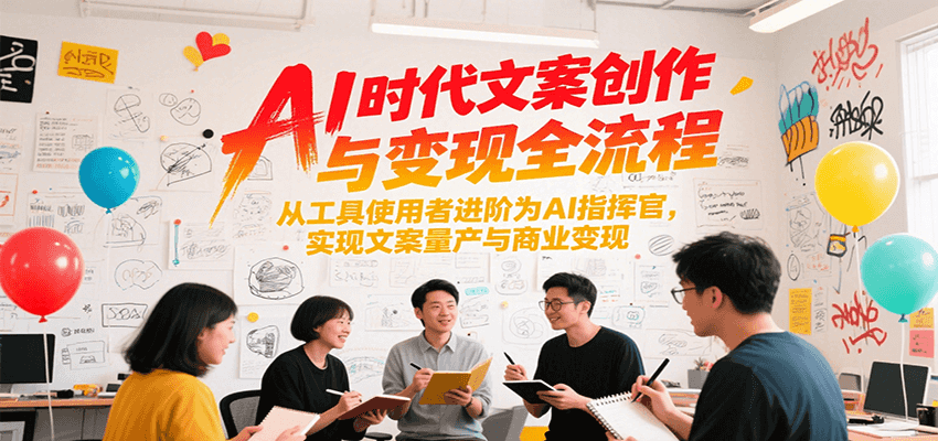 AI时代文案创作与变现全流程，从工具使用者进阶为AI指挥官，实现文案量产与商业变现-928资源网