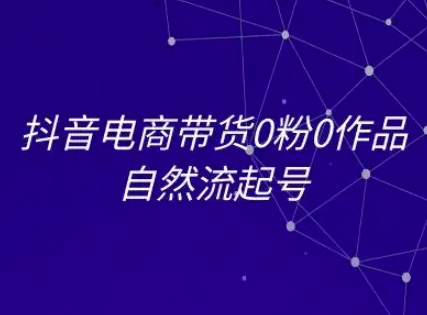 抖音电商带货0粉0作品自然流起号，抖音电商教程-928资源网