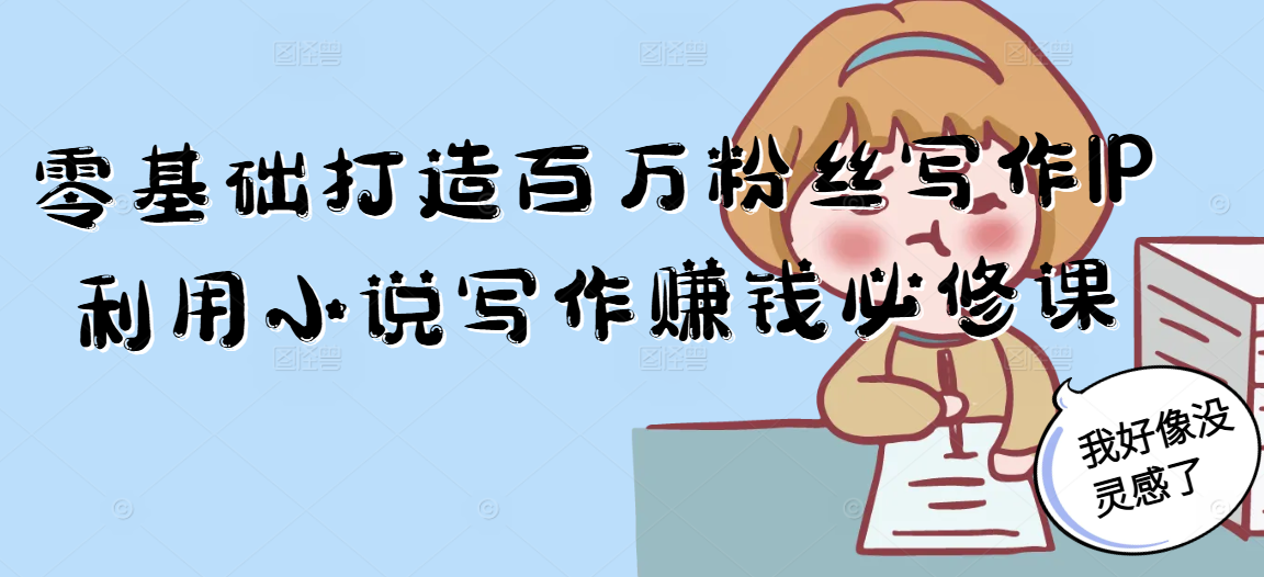 零基础打造百万粉丝写作IP利用小说写作赚钱必修课-928资源网