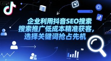 企业利用抖音SEO搜索推广低成本精准获客，选择关键词抢占先机-928资源网