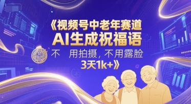 视频号中老年赛道，AI生成祝福语，不用拍摄，不用露脸，3天1k+-928资源网