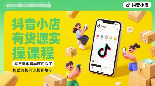 抖音小店有货源实操课程，零基础跟着学就可以了，模式直接可以模仿复制(更新6月)-928资源网