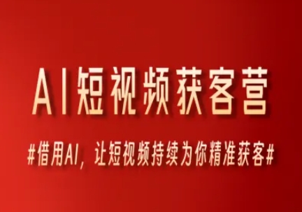 AI短视频获客营，借用AI，让短视频持续为你精准获客-928资源网