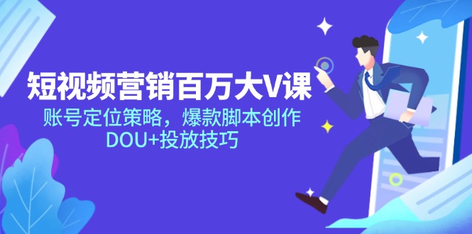 短视频营销百万大V课，账号定位策略，爆款脚本创作，DOU+投放技巧-928资源网
