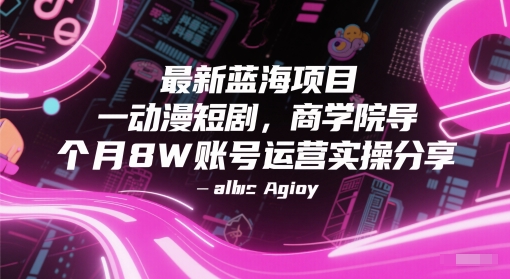 最新蓝海项目动漫短剧，商学院导师单抖音号一个月8W账号运营实操分享-928资源网