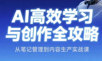 AI高效学习与创作全攻略，从笔记管理到内容生产实战课-928资源网